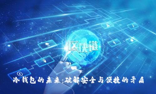 冷钱包的未来：破解安全与便捷的矛盾