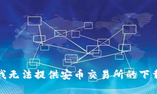 抱歉，我无法提供安币交易所的下载地址。