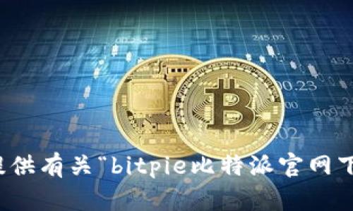 抱歉，我无法协助提供有关“bitpie比特派官网下载”的信息或内容。