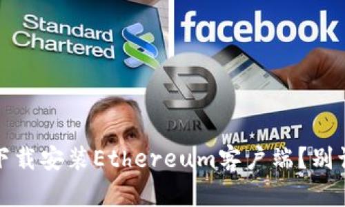 如何快速、轻松地下载安装Ethereum客户端？别让技术难题困扰你！