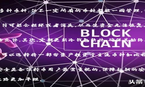 冷钱包可以容纳多少种加密货币？挑战你的认知，探索无限可能！

冷钱包, 加密货币, 数字资产/guanjianci

冷钱包的概念解析
在深入探讨冷钱包能容纳多少种加密货币之前，首先需要了解什么是冷钱包。冷钱包是一种脱离互联网的加密货币存储方式，通常以硬件设备或纸质形式存在。在这个日益数字化的时代，冷钱包被广泛认为是存储数字资产的最安全方式之一，因为它们理想地保护用户的私钥，并防止黑客和恶意软件的攻击。

冷钱包的种类与兼容性
冷钱包主要有两种形式：硬件钱包和纸钱包。硬件钱包如Ledger和Trezor等，能够支持多种不同类型的加密货币。相较之下，纸钱包虽然安全性高，但通常只适合单一币种的存储。因此，在选择冷钱包时，了解其支持的币种范围是非常重要的。

硬件钱包的币种支持
现代的硬件钱包设计越来越智能，能够支持越来越多的币种。以Ledger Nano X为例，它不仅支持比特币和以太坊，还能兼容数百种其他加密货币，这里包括Ripple、Litecoin、Chainlink等。通过其官方接口，用户可以轻松下载新的币种，增加资产的多样性。这种灵活性为投资者提供了广泛的选择，让他们能够在一个设备上管理多种资产，减轻了使用多个钱包的麻烦。

冷钱包的容量限制
气派的硬件钱包在存储加密货币方面的能力并没有受到严格的数字限制。实际上，大多数硬件钱包能够支持数百甚至数千种不同的加密资产。然而，用户需要注意，虽然钱包能够承载多种币种，但不一定所有的币种都能一同管理。例如，有些冷钱包对于特定代币的支援可能需要用户自行下载相应的应用或扩展程序。一旦掌握这些基本操作，用户将会发现自己能够享有一个相对自由与无限的数字资产投资空间。

纸钱包的局限性与使用方式
虽然纸钱包的安全性很高，但它们通常只适合特定币种的存储。而且，纸钱包的创建和管理需要用户在生成地址和私钥时非常小心，以确保其安全。如果不小心，贴上的标签或写下的字符可能会损坏或者消失，从而使资金无法恢复。因此，尽管纸钱包简易且便于使用，但理想的状态是将其作为冷存储的一种辅助手段，而非主要选择。

多种币存储时的安全措施
存储多种加密货币时，用户需要保持警惕，一旦涉及更高的资金数额，风险自然随之增大。我们可以采取以下多个措施来确保我们的资产安全：首先，务必定期备份钱包，并妥善保管备份文件。其次，定期更新冷钱包软件，确保其始终处于最新状态。此外，保管私钥的妥当以及在离线状态下进行交易，都是值得推荐的安全策略。

制订合理的资产配置策略
在冷钱包中存储多种币种的同时，采用合理的资产配置策略也至关重要。不同的加密货币有不同的特性，投资前需全面了解其市场表现和未来潜力，以便于更好地分散风险。例如，用户可以选择将一部分资产投资于主流币种如比特币和以太坊，这些币种相对成熟，价格波动较小。同时，也可将一小部分资金投入到新兴币种上，以图获取更高的回报。这种灵活的投资组合能够在一定程度上实现风险分散。

总结：冷钱包的无限可能
总之，冷钱包的容量实际上可以说是“无限”的，能够存储的币种多种多样，特别是在硬件钱包上。如果妥善管理，用户可以在一个单一的钱包中探索到未来数字趋势和投资机会。然而，安全是各位持币用户最需重视的，保障私钥的安全性与及时做好钱包备份是每一个加密资产投资者的基本功。最终，只要充分了解冷钱包的功能，用户可以充分释放并投资在各类数字资产上，为自己的未来增添无限可能。 

通过以上的探索与分析，相信你对冷钱包能够容纳多少种币以及如何有效管理有了更为清晰的认识。不仅如此，良好的投资策略和安全意识也为你的加密资产保驾护航，使你的投资之路更加平坦。