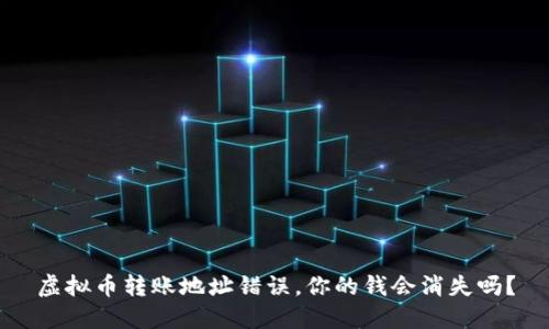 虚拟币转账地址错误，你的钱会消失吗？
