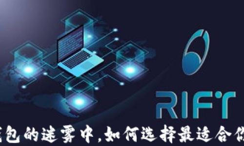 
在区块链钱包的迷雾中，如何选择最适合你的那一款？