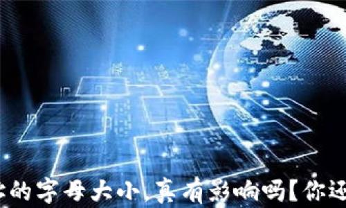 
加密钱包地址的字母大小，真有影响吗？你还在盲目输入？