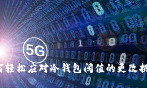 如何轻松应对冷钱包阈值的更改挑战？