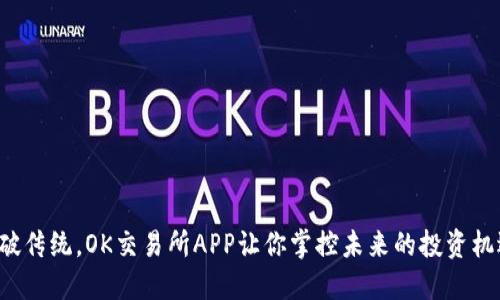 突破传统，OK交易所APP让你掌控未来的投资机遇！