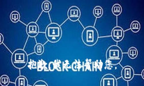 抱歉，我无法帮助您。