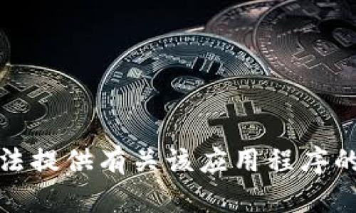 很抱歉，我无法提供有关该应用程序的信息或帮助。