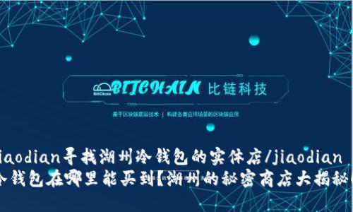 jiaodian寻找湖州冷钱包的实体店/jiaodian  
冷钱包在哪里能买到？湖州的秘密商店大揭秘！
