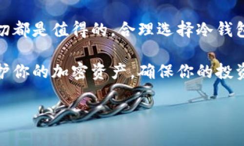 冷钱包不是一种特定的加密货币，而是一种用于安全存储加密货币的离线储存方式。下面是对冷钱包的详细介绍，帮助你更好地理解这一概念。

什么是冷钱包？
冷钱包是指一种不与互联网相连的加密货币存储设备，它的主要功能是为用户提供了一种安全的存储方式，从而有效防止黑客攻击和盗取。相比于热钱包（即在线钱包），冷钱包的安全性更高，因为它不与线上网络连接，几乎不受网络威胁的影响。

冷钱包的类型
冷钱包通常有几种不同的类型，包括但不限于：
ul
  listrong硬件钱包：/strong这是一种专门设计的设备，比如Ledger和Trezor等，它们为用户提供安全、便捷的加密货币存储。用户可以将自己的私钥保存在硬件钱包中，这样即使在互联网环境中，私钥依然是安全的。/li
  listrong纸钱包：/strong纸钱包是将私钥和公钥打印在纸张上的一种简单存储方式。这种方法同样不需要网络连接，保存纸钱包时，需要确保其不被损坏或遗失。/li
  listrong离线冷存储：/strong这是一种将加密货币的私钥存储在没有任何连接到互联网的设备（如旧电脑或USB）上的方法，这种方式更加复杂但可提供最大的安全性。/li
/ul

冷钱包的优劣势
冷钱包的安全性无疑是其最大优势之一，但也并非没有缺点。以下是一些冷钱包的优缺点：

h4优点：/h4
ul
  listrong安全性高：/strong由于冷钱包不用于在线交易，黑客无法通过网络攻击获取私钥，从而降低了资产被盗的风险。/li
  listrong长时间存储：/strong适合长期持有资产的投资者，适合那些希望将加密货币作为长线投资的用户。/li
  listrong保护隐私：/strong由于冷钱包的性质，用户的交易记录和资产信息不容易被外部追踪。/li
/ul

h4缺点：/h4
ul
  listrong使用不便：/strong需在进行交易或查看余额时将资产转移回热钱包，增加了操作的复杂度。/li
  listrong风险因素：/strong如果冷钱包遗失、损坏或被盗，资产可能会永远丢失。/li
/ul

如何选择合适的冷钱包？
选择冷钱包时，需要考虑以下几个因素，以确保选择到最适合自己的存储方式：

h41. 安全性/h4
无论是硬件钱包还是纸钱包，最大的考虑应该是安全性。选择信誉良好的品牌，避免使用不知名的设备或软件。

h42. 兼容性/h4
确保所选择的钱包能兼容所持有的加密货币种类。某些钱包可能只能支持比特币或以太坊，而无法支持其他币种。

h43. 用户体验/h4
操作界面的友好程度也很重要，选择一个容易上手、便于管理的冷钱包可以减轻使用负担。

h44. 价格/h4
硬件钱包的价格差异较大，根据自己的需求选择适合自己的款式。

如何使用冷钱包转移资金？
使用冷钱包进行资金转移时，整个过程大致可以分为以下几个步骤：

h4步骤1：将冷钱包准备就绪/h4
确保冷钱包未连接网络，若是硬件钱包，需按说明书进行初始化设置，纸钱包则需要确保打印的内容完整无误。

h4步骤2：从热钱包转移资金/h4
在热钱包中填写转账信息，包括目标地址（冷钱包地址）、转账金额等，确认信息无误后，执行转账操作。

h4步骤3：确认转账信息/h4
一旦转账成功，你可以打开冷钱包（如果是硬件钱包，连接到电脑），查看账户状态。

冷钱包的未来
随着加密货币市场的发展，冷钱包的需求只会增加。尤其是对于长期投资者而言，确保资产安全是重中之重。未来，冷钱包可能会引入更多创新性功能来提升安全性和用户体验，例如生物识别技术、区块链智能合约的集成等。

结论
冷钱包是加密货币用户保护资产的重要工具，虽然有其使用上的不便，但相比较于安全性带来的价值，这一切都是值得的。合理选择冷钱包，并熟悉其使用流程，可以为你的加密资产安全保驾护航。

通过上述的介绍，相信你对冷钱包的使用及其优势劣势有了更深入的理解。正确使用冷钱包，可以有效地保护你的加密资产，确保你的投资安全无忧。希望本文能够为你提供实质性的帮助和启发，让你的加密货币之旅更加顺畅、安全。

冷钱包：加密货币安全存储的新选择挑战