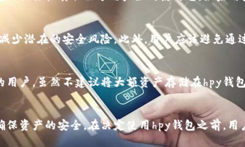 什么是冷钱包？
冷钱包是指在互联网环境中无法访问或连接的一种加密货币钱包。这种钱包通常用于存储大量的加密资产，目的是为了保护用户的数字货币免受网络攻击和黑客入侵。由于冷钱包不与网络连接，它们被认为比较安全，适合长期持有加密资产的用户。

hpy钱包的特点
hpy钱包是一款在加密货币市场上日益流行的数字钱包。它为用户提供了方便的存储和管理加密资产的功能，同时也有一些独特的特点。首先，hpy钱包支持多种加密货币，方便用户在一个平台上管理不同种类的资产。其次，hpy钱包具有用户友好的界面，使得即便是新手也能轻松上手。此外，它还提供了一些安全性功能，如双重验证和密码保护。

hpy钱包是否属于冷钱包？
对于hpy钱包来说，它的归属并不是简单的“冷钱包”或“热钱包”的二元划分。冷钱包通常是离线的设备或纸质钱包，而热钱包则是在线连接的。hpy钱包的具体性质取决于用户如何使用它：如果用户将其资产存储在hpy钱包中，并且不频繁进行网络交易，那么它可以视为一种冷钱包。然而，如果用户经常连接网络进行交易，则它更像是热钱包。

使用hpy钱包的安全性考量
虽然hpy钱包提供了多种安全特性，但对于加密资产的安全性，用户仍需谨慎。使用强密码、启用双重验证、定期更新软件以及对敏感信息的保密，都能减少潜在的安全风险。此外，用户应该避免通过公共Wi-Fi网络访问hpy钱包，以降低被黑客攻击的风险。

hpy钱包的适用场景
hpy钱包适用于多种场景。对于初学者来说，它是一种理想的入门工具，允许他们从简单的存储和转账开始，逐步熟悉加密货币的世界。对于频繁交易的用户，虽然不建议将大额资产存储在hpy钱包中，但它可以作为小额交易的便捷工具。总的来说，hpy钱包适合那些希望在安全和便利之间找到平衡的用户。

总结
整体来看，hpy钱包本身并不完全属于冷钱包或热钱包，而是根据用户的使用行为而定。尽管它提供了多种便利功能，但用户在使用时仍需保持警惕，确保资产的安全。在决定使用hpy钱包之前，用户应根据自身的需求和使用习惯来评估其安全性和实用性。