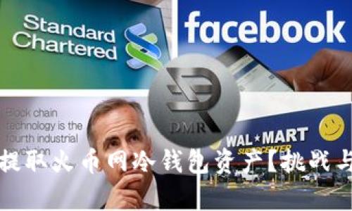 如何安全提取火币网冷钱包资产？挑战与对策解析