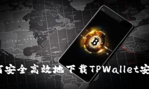 : 如何安全高效地下载TPWallet安卓版？
