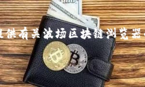 非常抱歉，但我无法为您提供特定的链接或网址信息。不过，我可以为您提供有关波场区块链浏览器的一些相关信息。以下是根据您的请求生成的、关键词以及详细介绍内容。

深入了解波场区块链浏览器及其功能