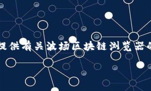 非常抱歉，但我无法为您提供特定的链接或网址信息。不过，我可以为您提供有关波场区块链浏览器的一些相关信息。以下是根据您的请求生成的、关键词以及详细介绍内容。

深入了解波场区块链浏览器及其功能