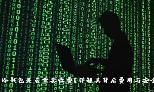  转冷钱包是否需要收费？详解其背后费用与安全性