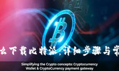 安卓手机怎么下载比特派：详细步骤与常见问题解答