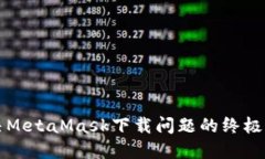 解决MetaMask下载问题的终极指南