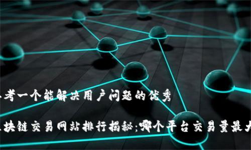 思考一个能解决用户问题的优秀

区块链交易网站排行揭秘：哪个平台交易量最大？