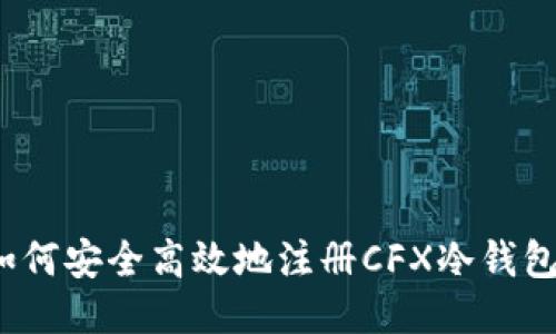 如何安全高效地注册CFX冷钱包？