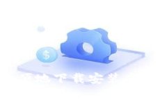 如何安全方便地下载安装虚拟币交易APP