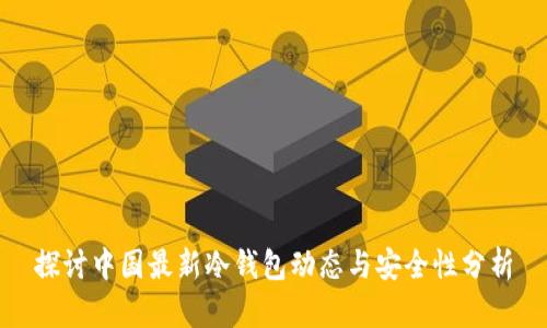 探讨中国最新冷钱包动态与安全性分析