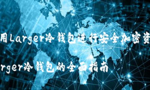 如何使用Larger冷钱包进行安全加密资产管理

使用Larger冷钱包的全面指南