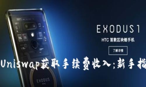 如何通过Uniswap获取手续费收入：新手指南与策略