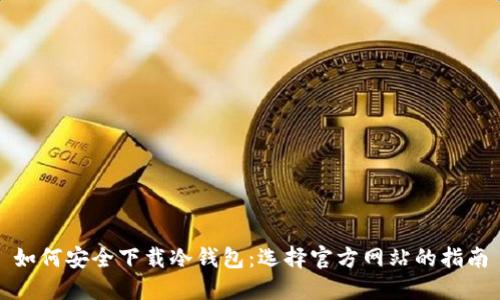 如何安全下载冷钱包：选择官方网站的指南