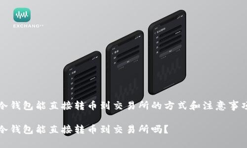 冷钱包能直接转币到交易所的方式和注意事项

冷钱包能直接转币到交易所吗？