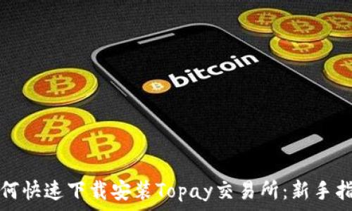  
如何快速下载安装Topay交易所：新手指南