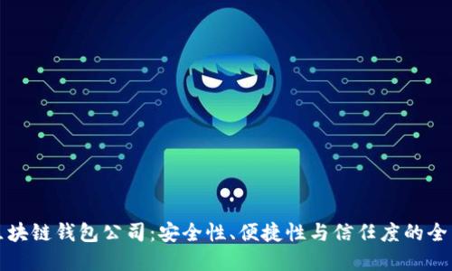 选择区块链钱包公司：安全性、便捷性与信任度的全面考量