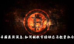 币圈最新消息：如何捕捉市场动态与投资机会