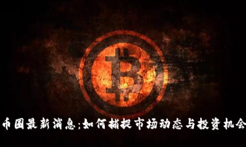 币圈最新消息：如何捕捉市场动态与投资机会