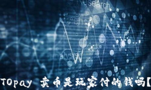 
TOpay 卖币是玩家付的钱吗？