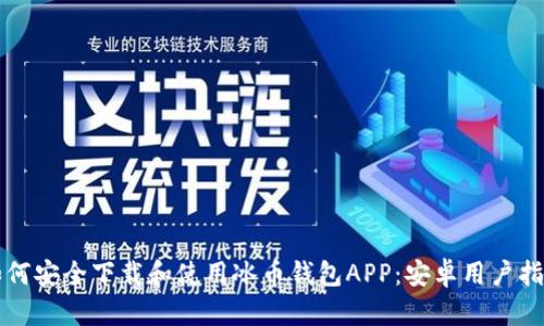 如何安全下载和使用冰币钱包APP：安卓用户指南