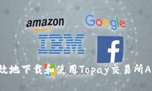 如何安全有效地下载和使用Topay交易所App：用户手册
