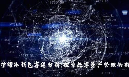 王者荣耀冷钱包赛道分析：探索数字资产管理的新时代