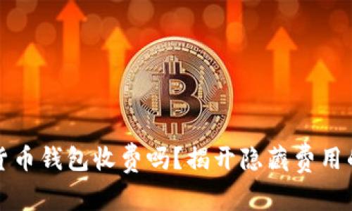 加密货币钱包收费吗？揭开隐藏费用的真相