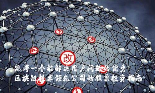 思考一个能解决用户问题的优秀  
区块链技术领先公司的股票投资指南